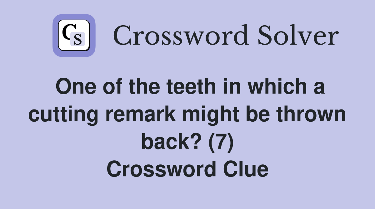 One of the teeth in which a cutting remark might be thrown back? (7